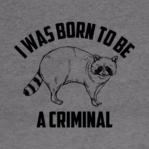 Funny I Was Born To Be A Criminal Raccoon by Tefly